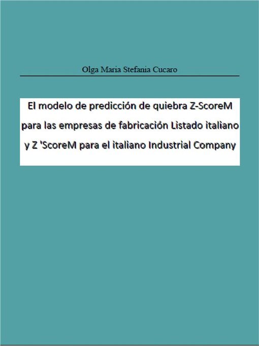 Title details for El modelo de predicción de quiebra Z-ScoreM para las empresas de fabricación Listado italiano y Z 'ScoreM para el italiano Industrial Company by Olga Maria Stefania Cucaro - Available